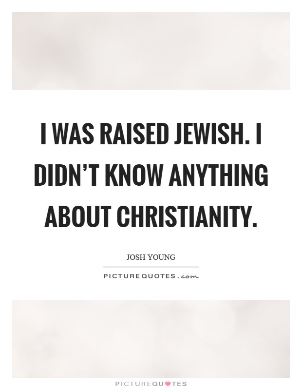 I was raised Jewish. I didn't know anything about Christianity Picture Quote #1