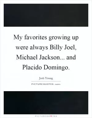 My favorites growing up were always Billy Joel, Michael Jackson... and Placido Domingo Picture Quote #1