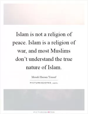 Islam is not a religion of peace. Islam is a religion of war, and most Muslims don’t understand the true nature of Islam Picture Quote #1