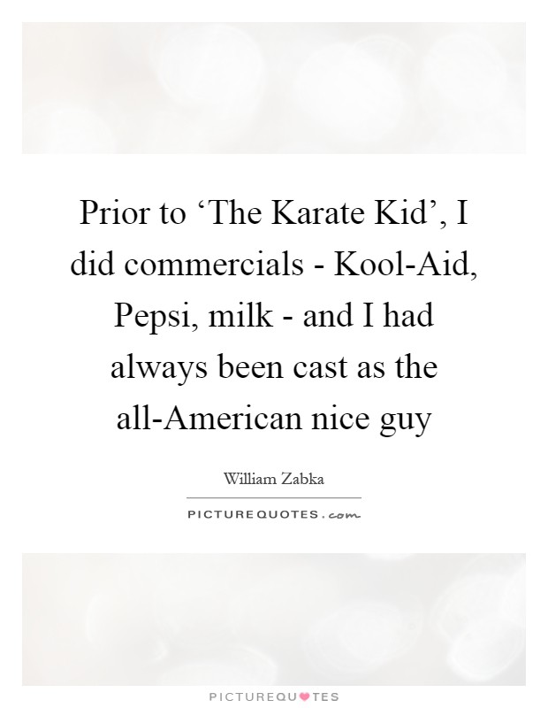 Prior to ‘The Karate Kid', I did commercials - Kool-Aid, Pepsi, milk - and I had always been cast as the all-American nice guy Picture Quote #1