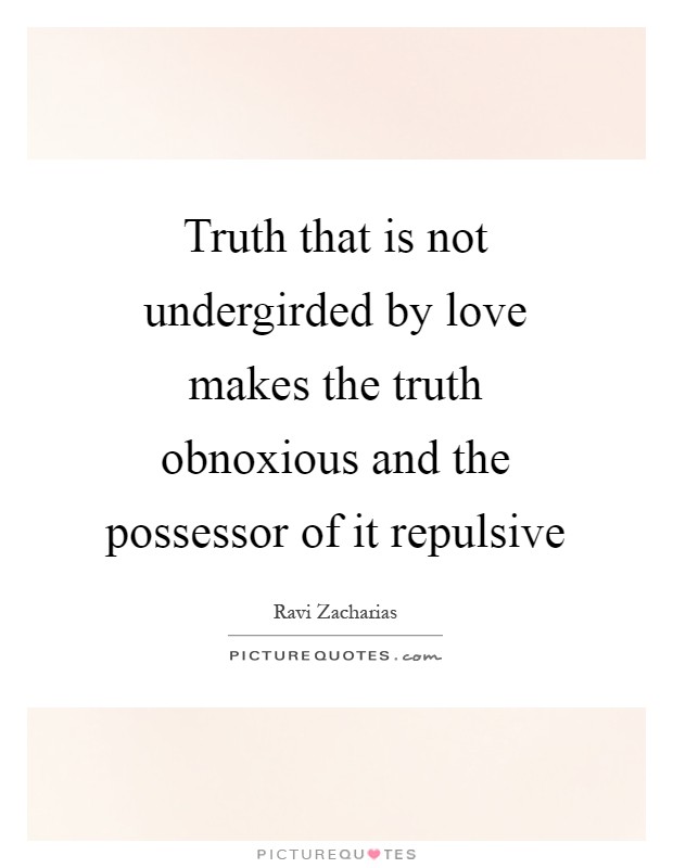 Truth that is not undergirded by love makes the truth obnoxious and the possessor of it repulsive Picture Quote #1
