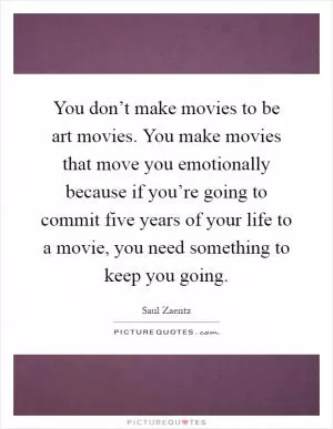 You don’t make movies to be art movies. You make movies that move you emotionally because if you’re going to commit five years of your life to a movie, you need something to keep you going Picture Quote #1