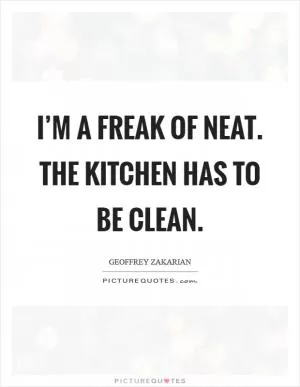 I’m a freak of neat. The kitchen has to be clean Picture Quote #1