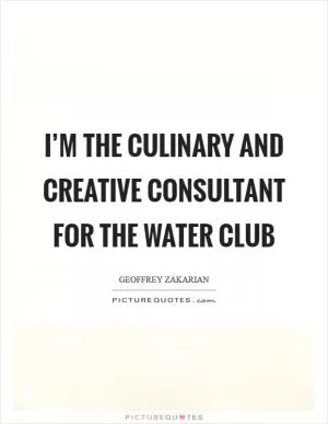I’m the culinary and creative consultant for The Water Club Picture Quote #1