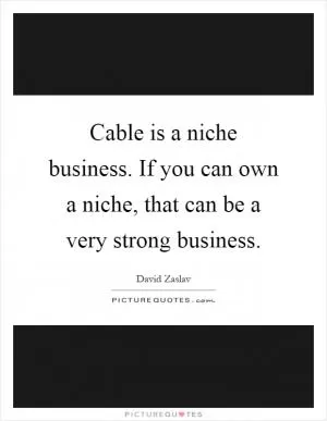Cable is a niche business. If you can own a niche, that can be a very strong business Picture Quote #1