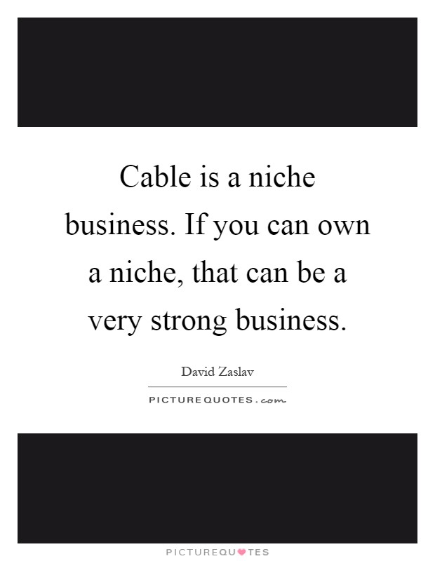 Cable is a niche business. If you can own a niche, that can be a very strong business Picture Quote #1