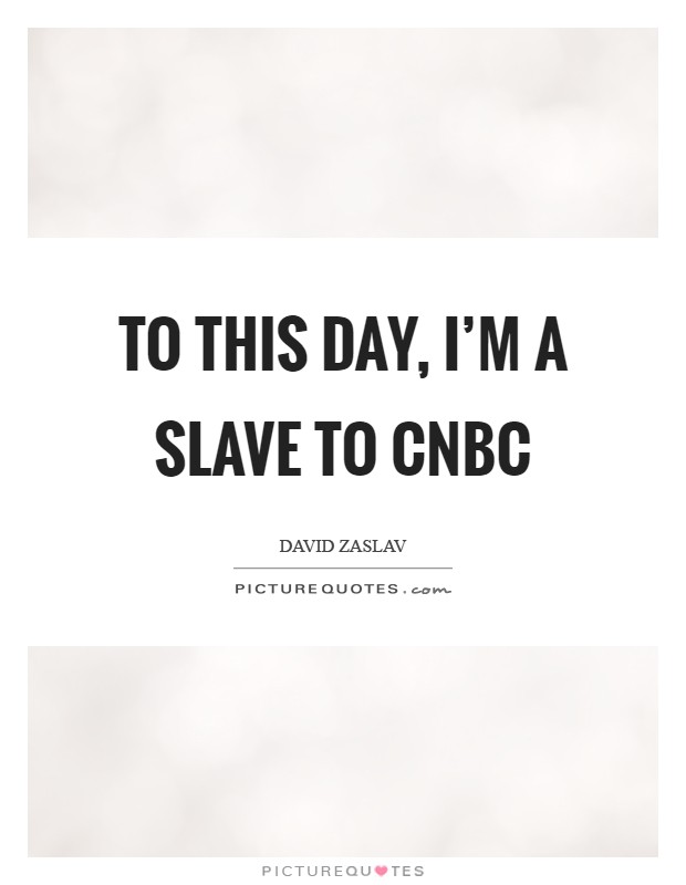 To this day, I'm a slave to CNBC Picture Quote #1