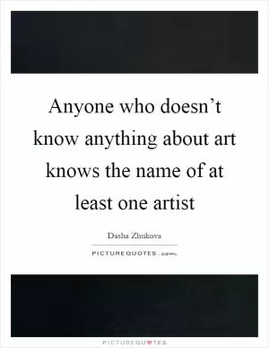 Anyone who doesn’t know anything about art knows the name of at least one artist Picture Quote #1