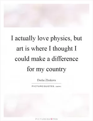 I actually love physics, but art is where I thought I could make a difference for my country Picture Quote #1