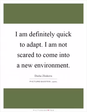 I am definitely quick to adapt. I am not scared to come into a new environment Picture Quote #1
