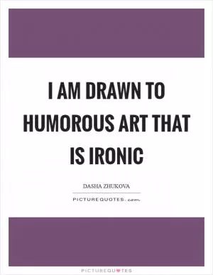 I am drawn to humorous art that is ironic Picture Quote #1