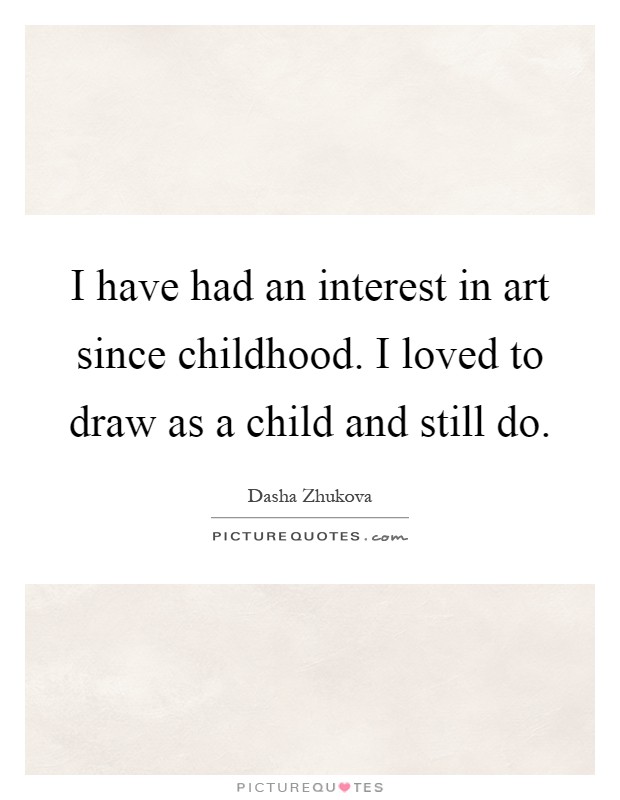 I have had an interest in art since childhood. I loved to draw as a child and still do Picture Quote #1