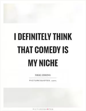 I definitely think that comedy is my niche Picture Quote #1