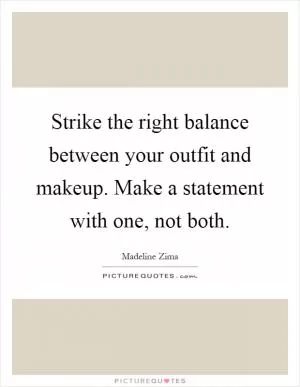 Strike the right balance between your outfit and makeup. Make a statement with one, not both Picture Quote #1
