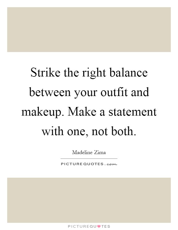 Strike the right balance between your outfit and makeup. Make a statement with one, not both Picture Quote #1