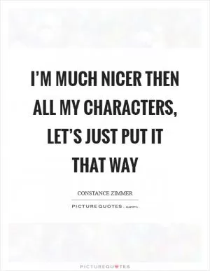 I’m much nicer then all my characters, let’s just put it that way Picture Quote #1