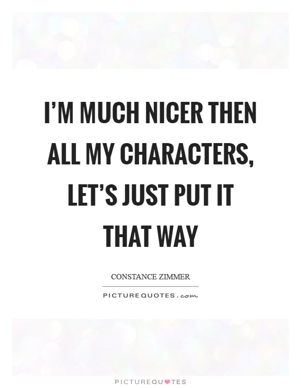 I'm much nicer then all my characters, let's just put it that way Picture Quote #1