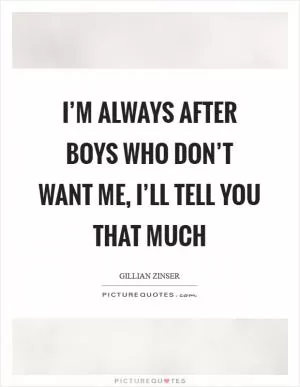 I’m always after boys who don’t want me, I’ll tell you that much Picture Quote #1