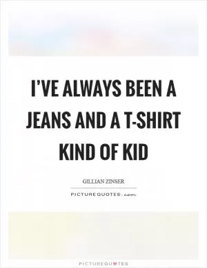 I’ve always been a jeans and a T-shirt kind of kid Picture Quote #1