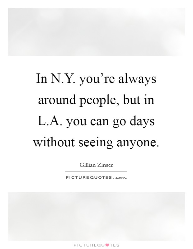In N.Y. you're always around people, but in L.A. you can go days without seeing anyone Picture Quote #1