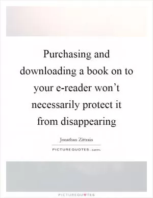 Purchasing and downloading a book on to your e-reader won’t necessarily protect it from disappearing Picture Quote #1