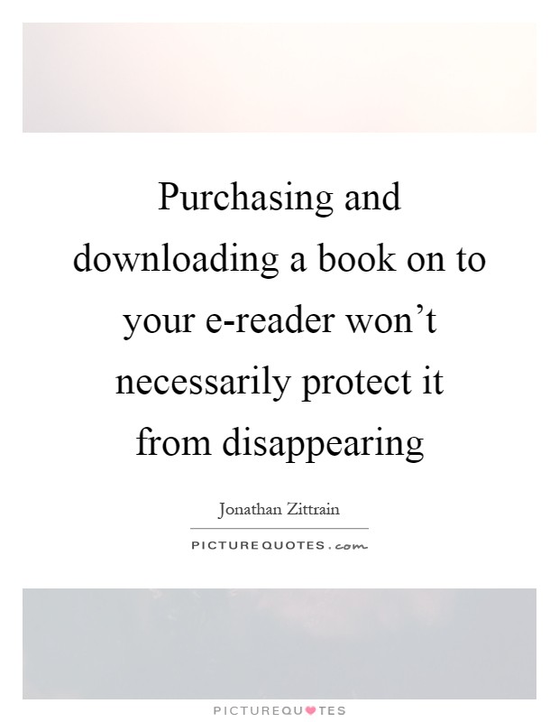 Purchasing and downloading a book on to your e-reader won't necessarily protect it from disappearing Picture Quote #1