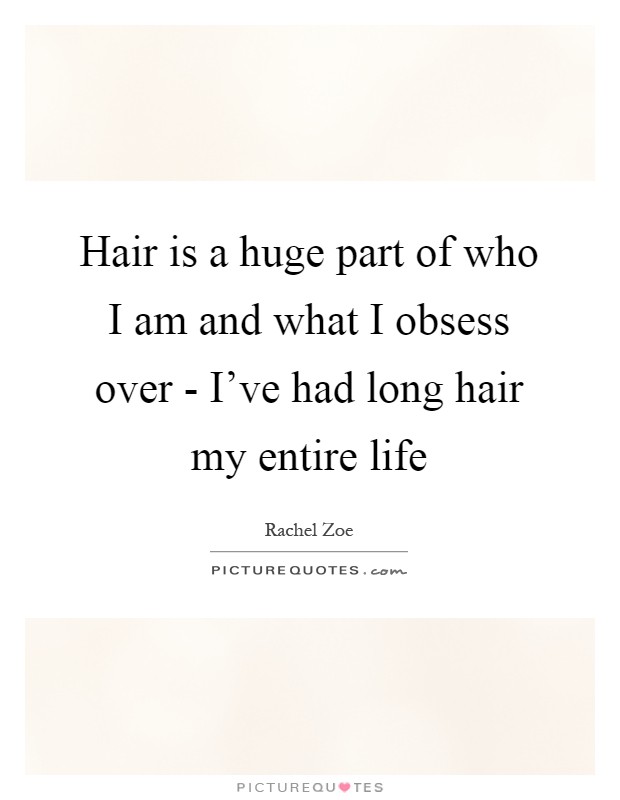Hair is a huge part of who I am and what I obsess over - I've had long hair my entire life Picture Quote #1