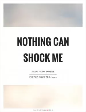 Nothing can shock me Picture Quote #1