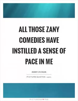 All those zany comedies have instilled a sense of pace in me Picture Quote #1