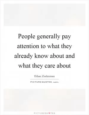 People generally pay attention to what they already know about and what they care about Picture Quote #1