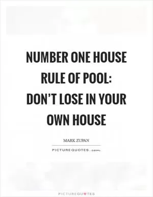 Number one house rule of pool: don’t lose in your own house Picture Quote #1