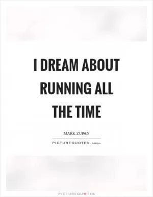 I dream about running all the time Picture Quote #1