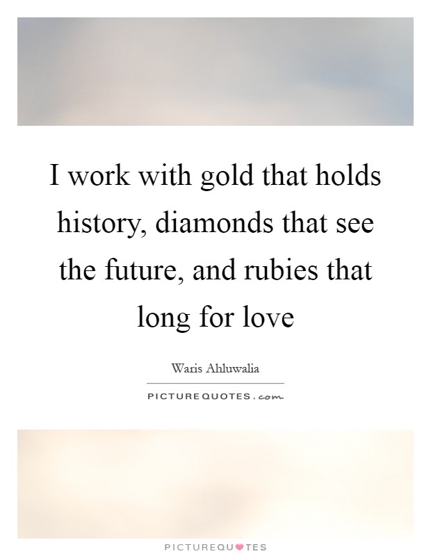 I work with gold that holds history, diamonds that see the future, and rubies that long for love Picture Quote #1
