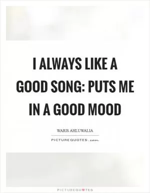 I always like a good song: puts me in a good mood Picture Quote #1