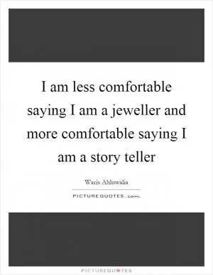 I am less comfortable saying I am a jeweller and more comfortable saying I am a story teller Picture Quote #1