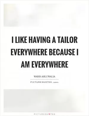 I like having a tailor everywhere because I am everywhere Picture Quote #1