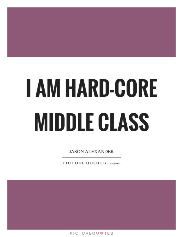 I am hard-core middle class Picture Quote #1