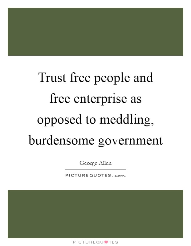 Trust free people and free enterprise as opposed to meddling, burdensome government Picture Quote #1
