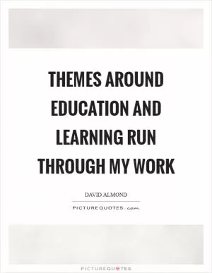 Themes around education and learning run through my work Picture Quote #1