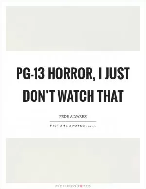 PG-13 horror, I just don’t watch that Picture Quote #1