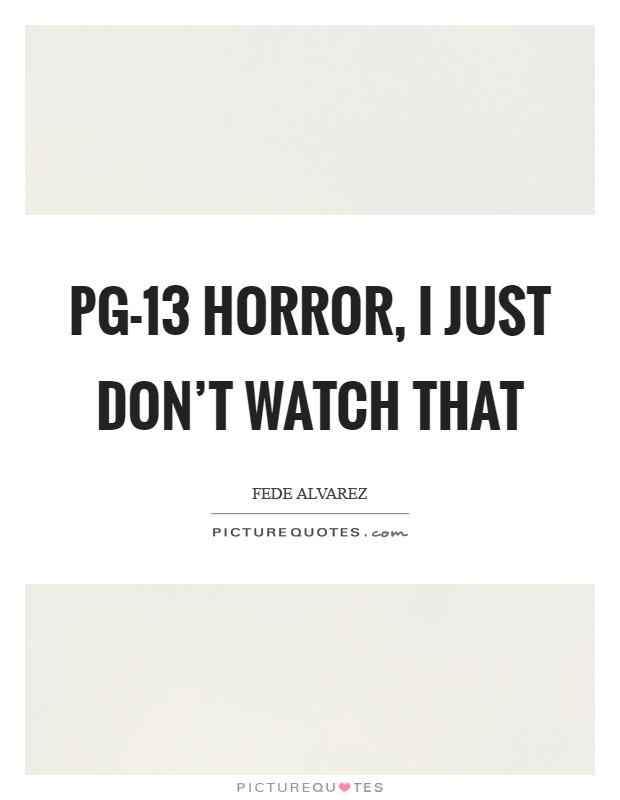 PG-13 horror, I just don't watch that Picture Quote #1