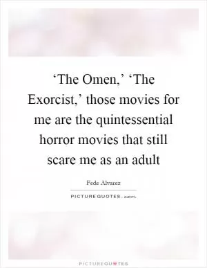 ‘The Omen,’ ‘The Exorcist,’ those movies for me are the quintessential horror movies that still scare me as an adult Picture Quote #1