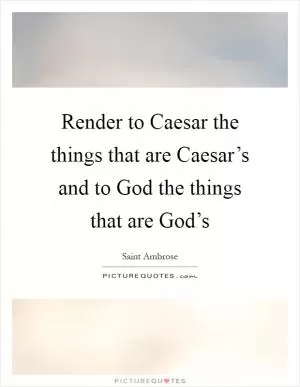 Render to Caesar the things that are Caesar’s and to God the things that are God’s Picture Quote #1
