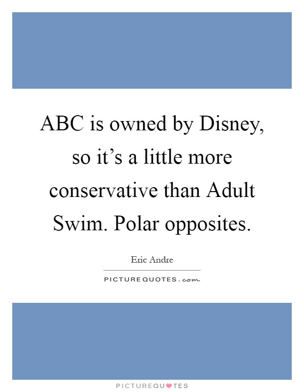 ABC is owned by Disney, so it's a little more conservative than Adult Swim. Polar opposites Picture Quote #1