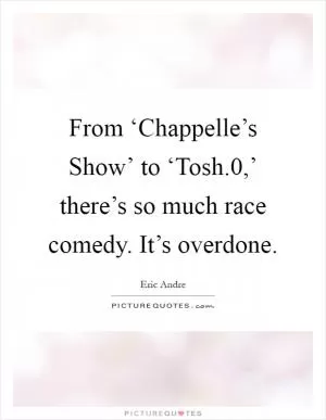 From ‘Chappelle’s Show’ to ‘Tosh.0,’ there’s so much race comedy. It’s overdone Picture Quote #1