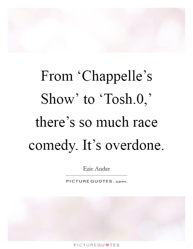 From ‘Chappelle's Show' to ‘Tosh.0,' there's so much race comedy. It's overdone Picture Quote #1