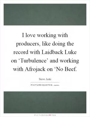 I love working with producers, like doing the record with Laidback Luke on ‘Turbulence’ and working with Afrojack on ‘No Beef Picture Quote #1