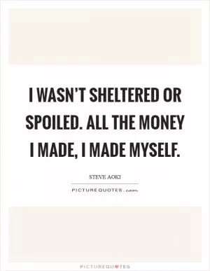 I wasn’t sheltered or spoiled. All the money I made, I made myself Picture Quote #1