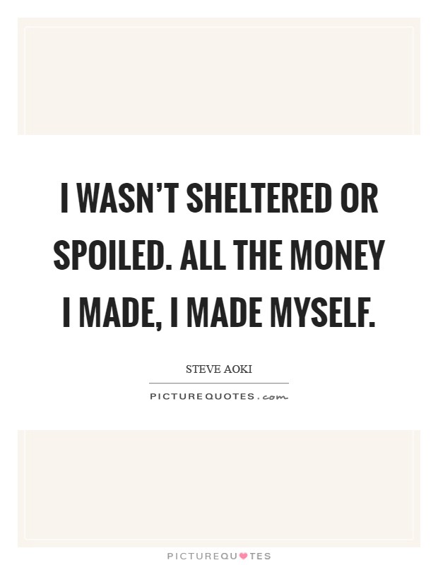 I wasn't sheltered or spoiled. All the money I made, I made myself Picture Quote #1