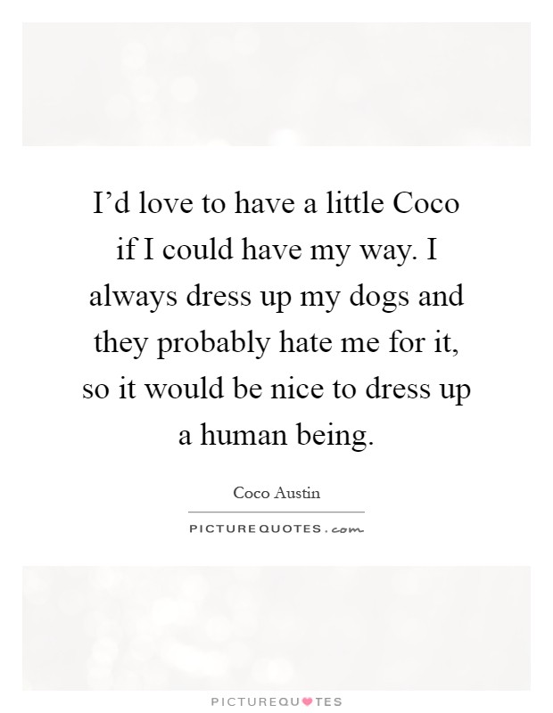 I'd love to have a little Coco if I could have my way. I always dress up my dogs and they probably hate me for it, so it would be nice to dress up a human being Picture Quote #1
